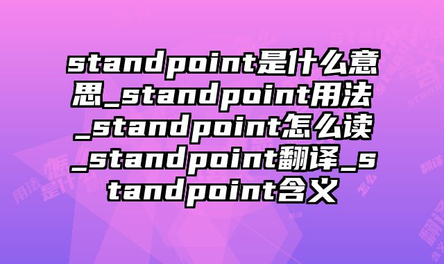 standpoint是什么意思_standpoint用法_standpoint怎么读_standpoint翻译_standpoint含义