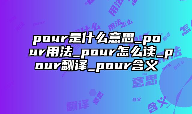 pour是什么意思_pour用法_pour怎么读_pour翻译_pour含义