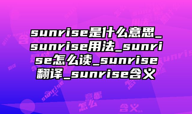 sunrise是什么意思_sunrise用法_sunrise怎么读_sunrise翻译_sunrise含义