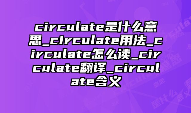 circulate是什么意思_circulate用法_circulate怎么读_circulate翻译_circulate含义
