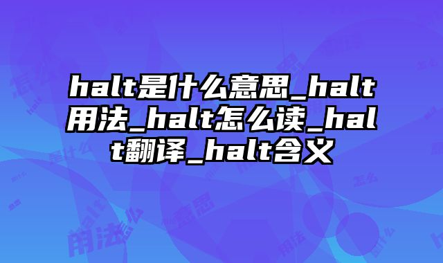halt是什么意思_halt用法_halt怎么读_halt翻译_halt含义