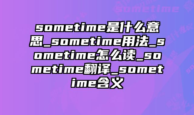 sometime是什么意思_sometime用法_sometime怎么读_sometime翻译_sometime含义