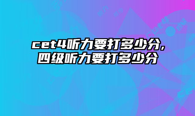 cet4听力要打多少分,四级听力要打多少分