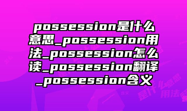 possession是什么意思_possession用法_possession怎么读_possession翻译_possession含义