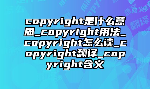 copyright是什么意思_copyright用法_copyright怎么读_copyright翻译_copyright含义