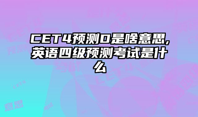 CET4预测D是啥意思,英语四级预测考试是什么