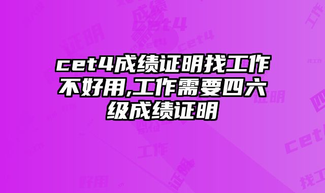 cet4成绩证明找工作不好用,工作需要四六级成绩证明