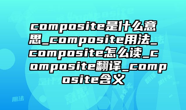 composite是什么意思_composite用法_composite怎么读_composite翻译_composite含义
