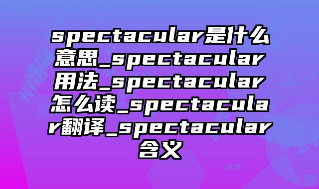 spectacular是什么意思_spectacular用法_spectacular怎么读_spectacular翻译_spectacular含义
