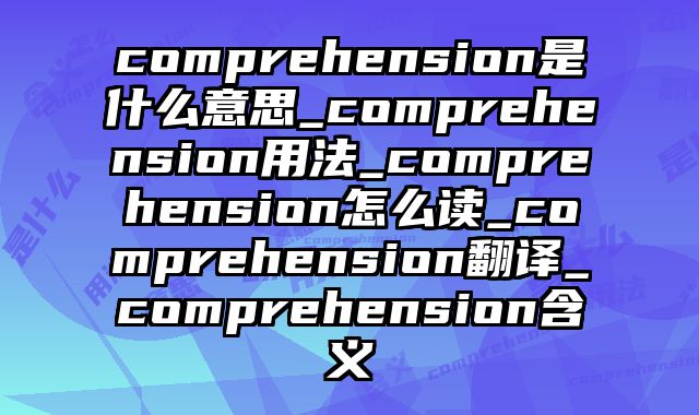 comprehension是什么意思_comprehension用法_comprehension怎么读_comprehension翻译_comprehension含义