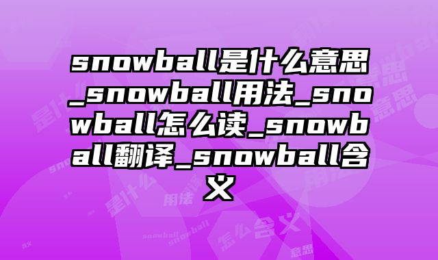 snowball是什么意思_snowball用法_snowball怎么读_snowball翻译_snowball含义