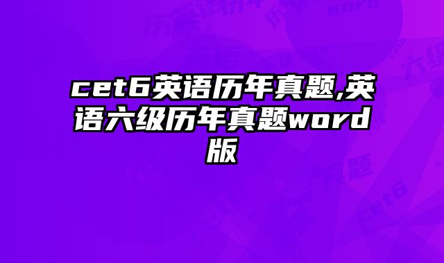 cet6英语历年真题,英语六级历年真题word版