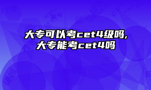 大专可以考cet4级吗,大专能考cet4吗
