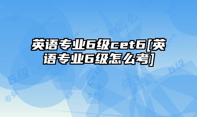 英语专业6级cet6[英语专业6级怎么考]