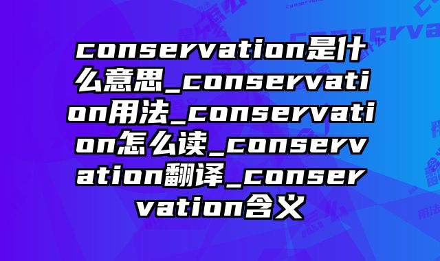 conservation是什么意思_conservation用法_conservation怎么读_conservation翻译_conservation含义