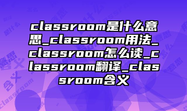 classroom是什么意思_classroom用法_classroom怎么读_classroom翻译_classroom含义
