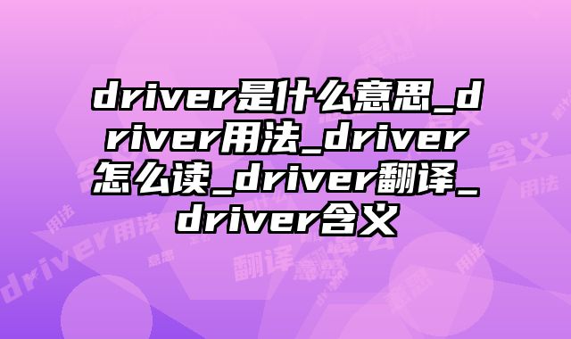 driver是什么意思_driver用法_driver怎么读_driver翻译_driver含义