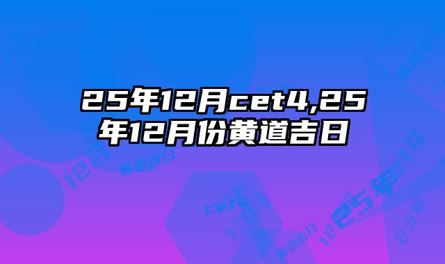 25年12月cet4,25年12月份黄道吉日