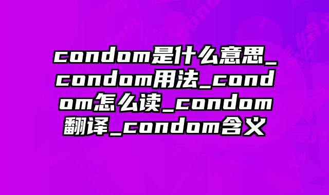 condom是什么意思_condom用法_condom怎么读_condom翻译_condom含义