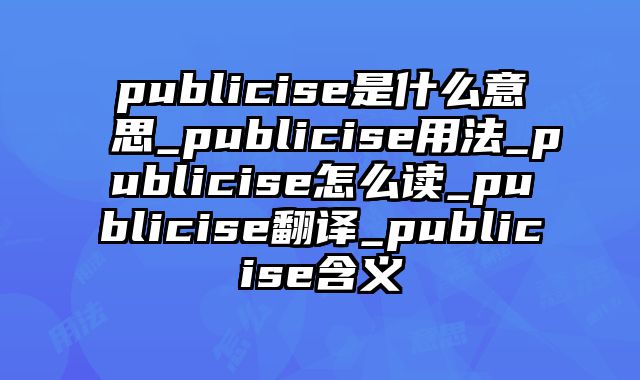 publicise是什么意思_publicise用法_publicise怎么读_publicise翻译_publicise含义
