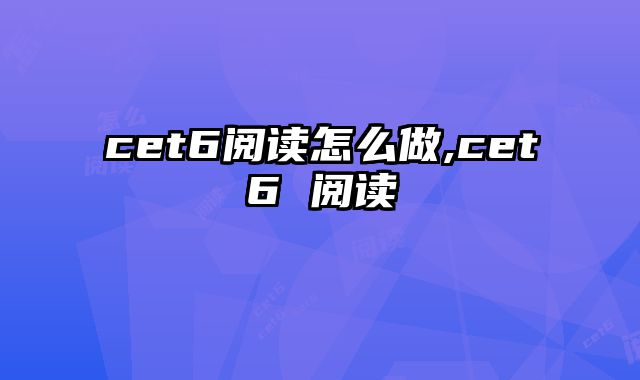 cet6阅读怎么做,cet6 阅读