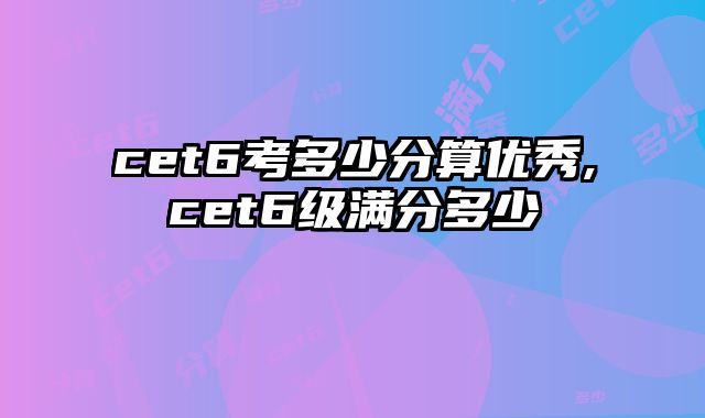 cet6考多少分算优秀,cet6级满分多少