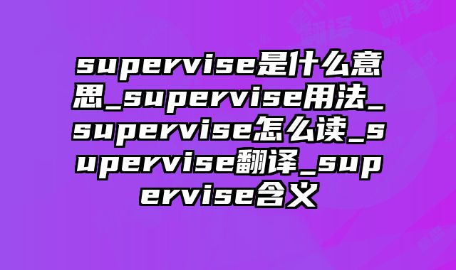 supervise是什么意思_supervise用法_supervise怎么读_supervise翻译_supervise含义