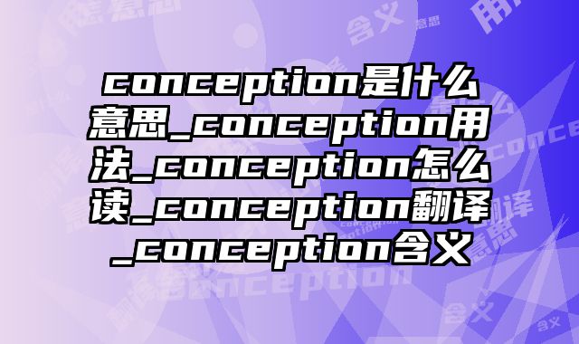 conception是什么意思_conception用法_conception怎么读_conception翻译_conception含义