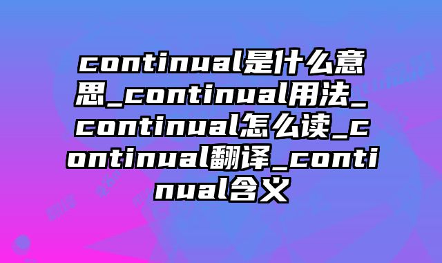 continual是什么意思_continual用法_continual怎么读_continual翻译_continual含义