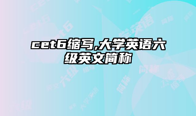 cet6缩写,大学英语六级英文简称