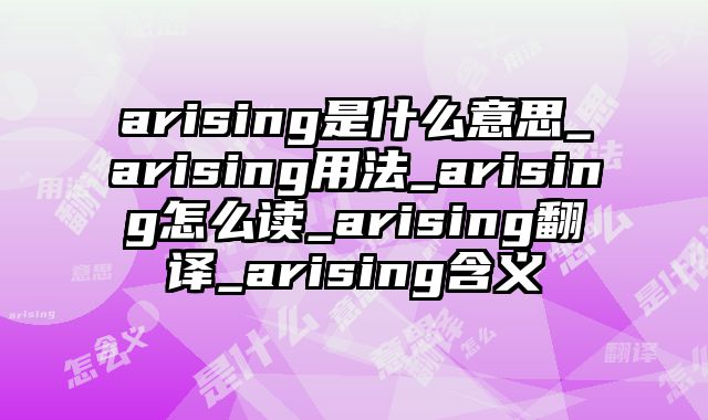 arising是什么意思_arising用法_arising怎么读_arising翻译_arising含义