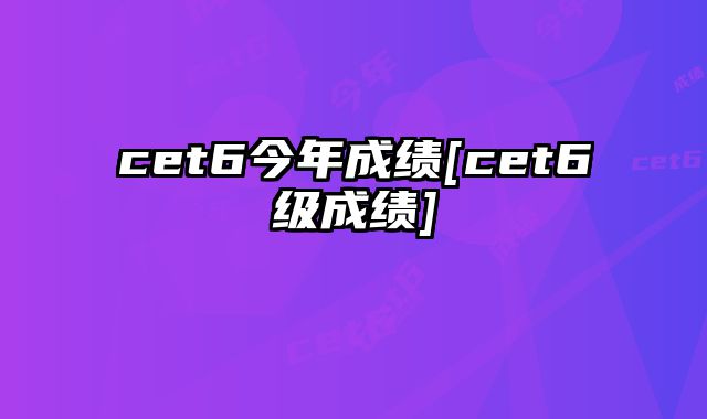 cet6今年成绩[cet6级成绩]