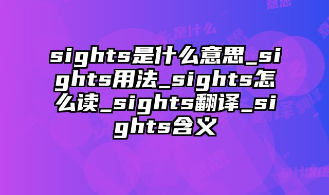 sights是什么意思_sights用法_sights怎么读_sights翻译_sights含义