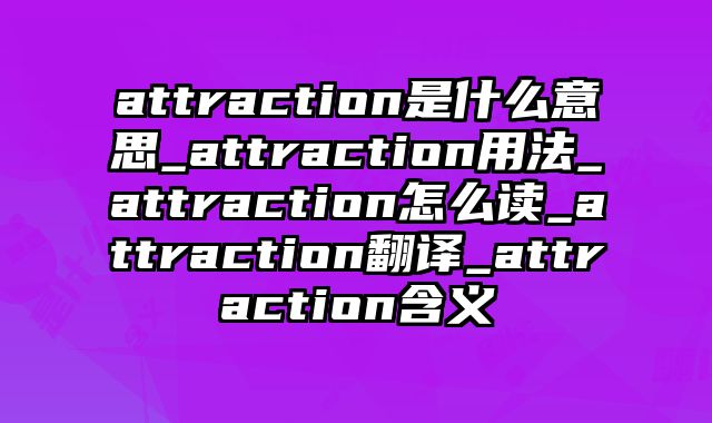 attraction是什么意思_attraction用法_attraction怎么读_attraction翻译_attraction含义