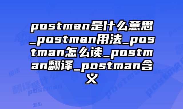 postman是什么意思_postman用法_postman怎么读_postman翻译_postman含义