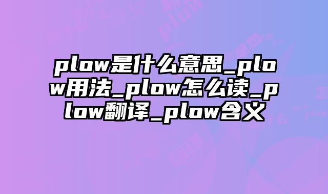 plow是什么意思_plow用法_plow怎么读_plow翻译_plow含义