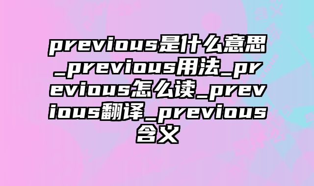 previous是什么意思_previous用法_previous怎么读_previous翻译_previous含义