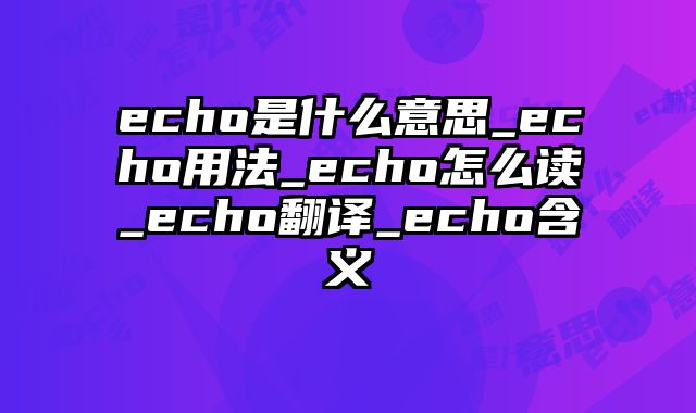 echo是什么意思_echo用法_echo怎么读_echo翻译_echo含义