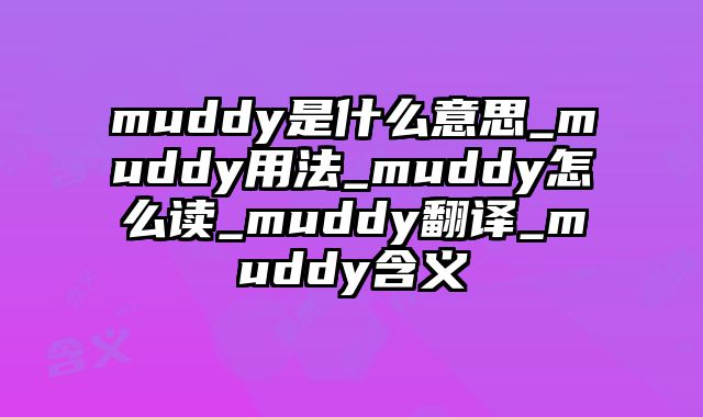 muddy是什么意思_muddy用法_muddy怎么读_muddy翻译_muddy含义