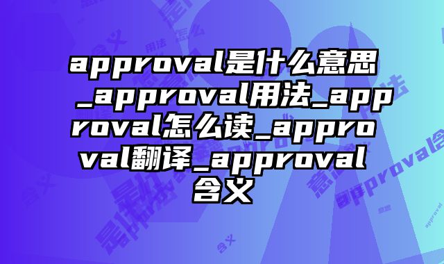 approval是什么意思_approval用法_approval怎么读_approval翻译_approval含义
