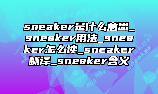 sneaker是什么意思_sneaker用法_sneaker怎么读_sneaker翻译_sneaker含义