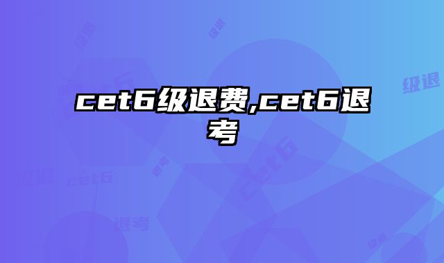 cet6级退费,cet6退考