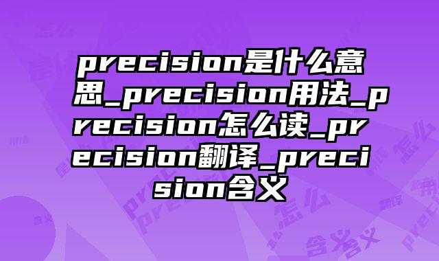 precision是什么意思_precision用法_precision怎么读_precision翻译_precision含义