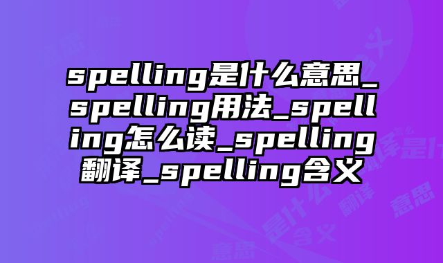 spelling是什么意思_spelling用法_spelling怎么读_spelling翻译_spelling含义