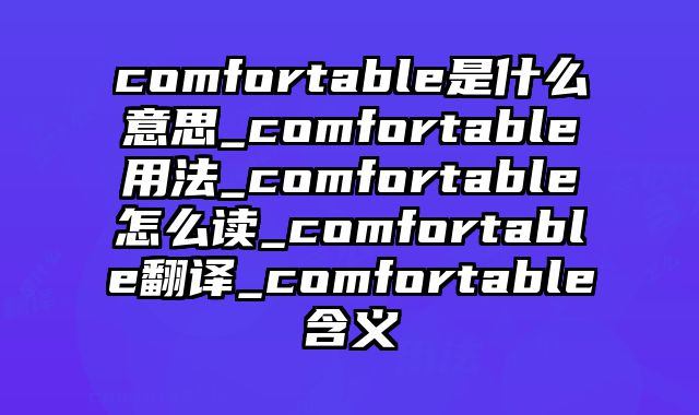 comfortable是什么意思_comfortable用法_comfortable怎么读_comfortable翻译_comfortable含义