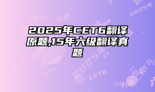2025年CET6翻译原题,15年六级翻译真题