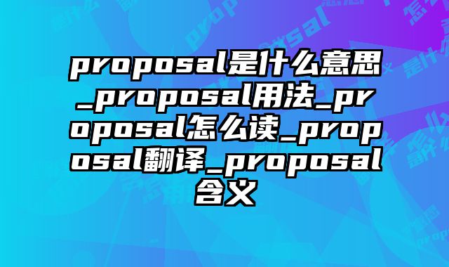 proposal是什么意思_proposal用法_proposal怎么读_proposal翻译_proposal含义
