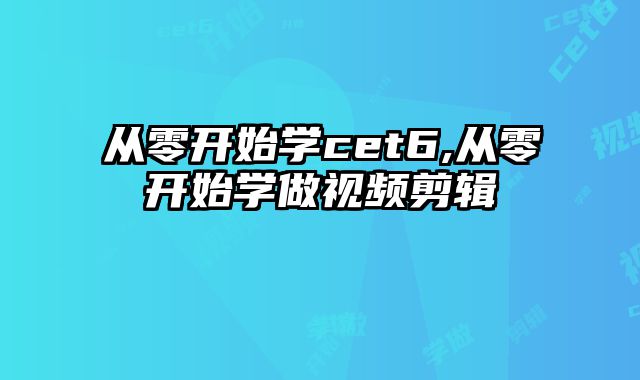 从零开始学cet6,从零开始学做视频剪辑