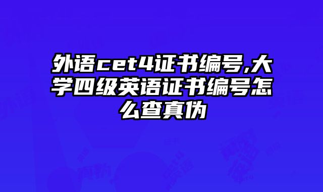 外语cet4证书编号,大学四级英语证书编号怎么查真伪