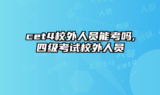 cet4校外人员能考吗,四级考试校外人员
